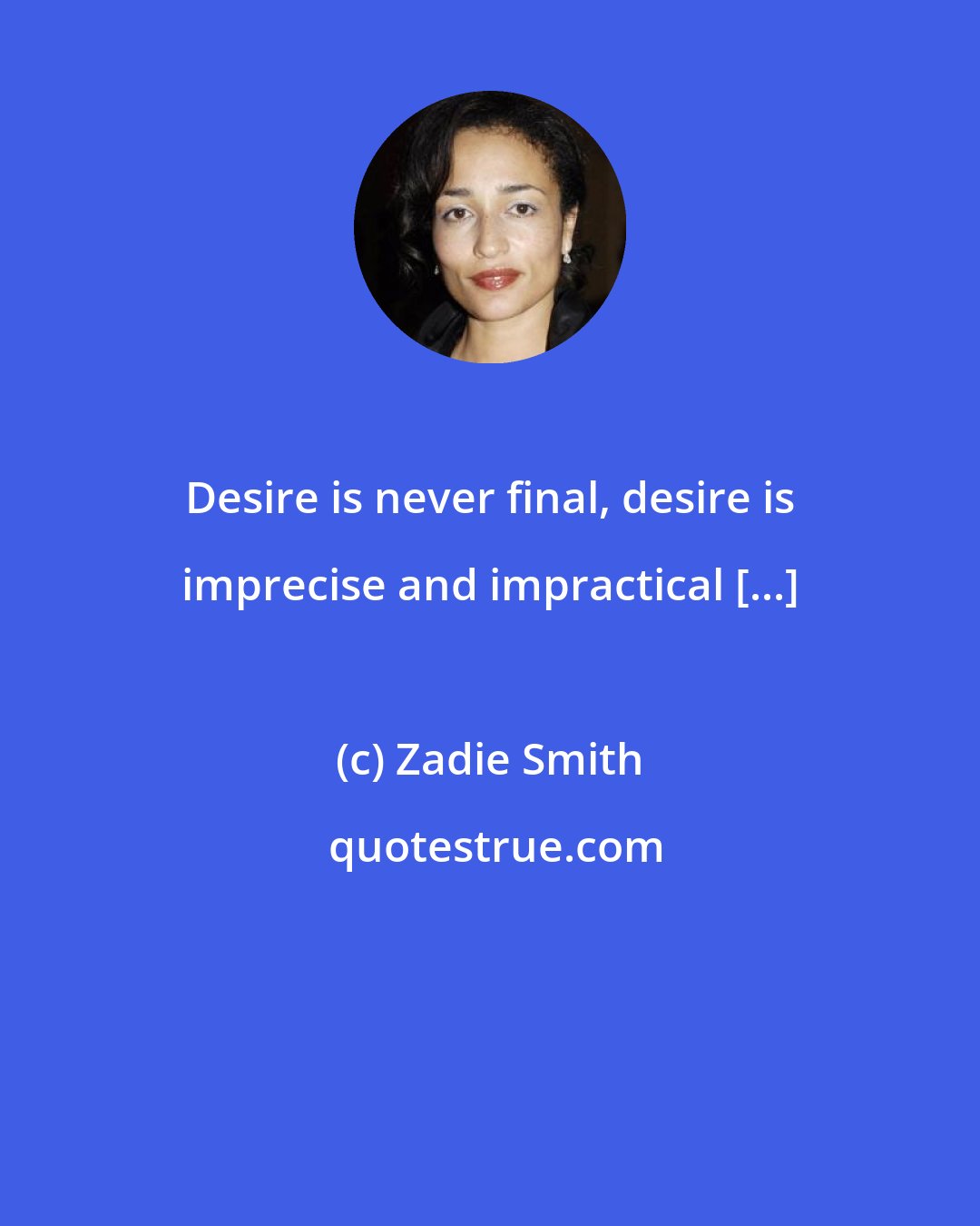 Zadie Smith: Desire is never final, desire is imprecise and impractical [...]