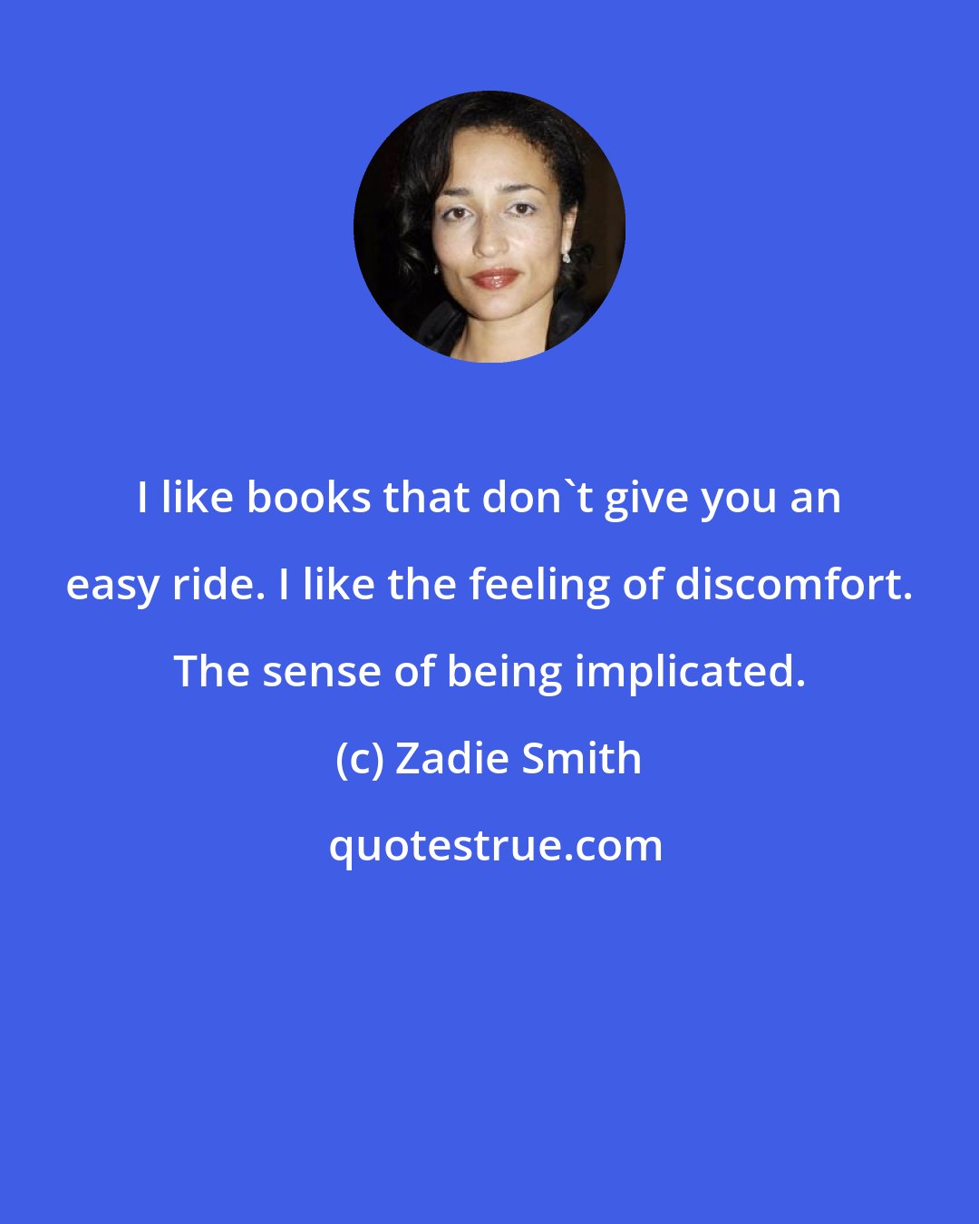 Zadie Smith: I like books that don't give you an easy ride. I like the feeling of discomfort. The sense of being implicated.