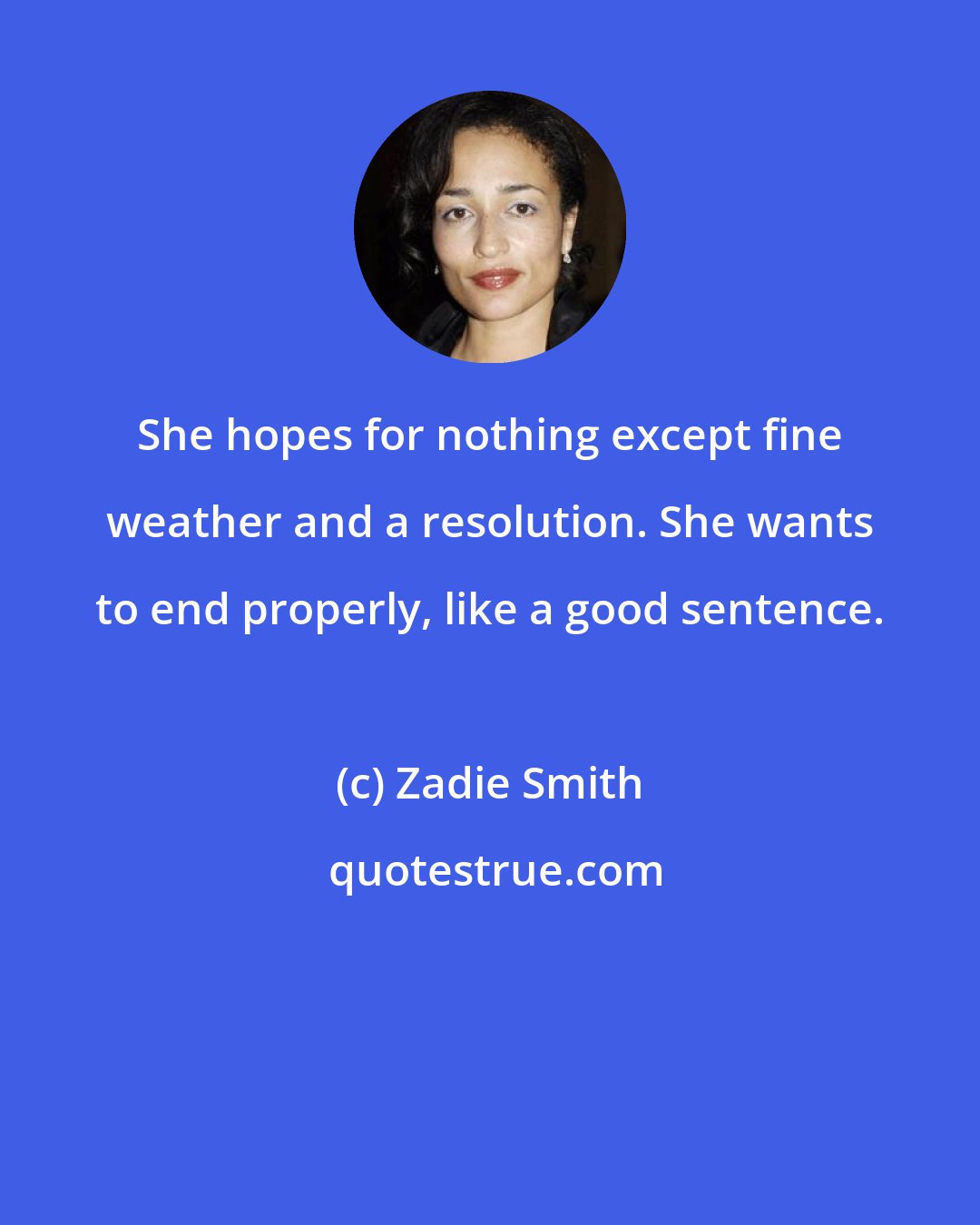 Zadie Smith: She hopes for nothing except fine weather and a resolution. She wants to end properly, like a good sentence.