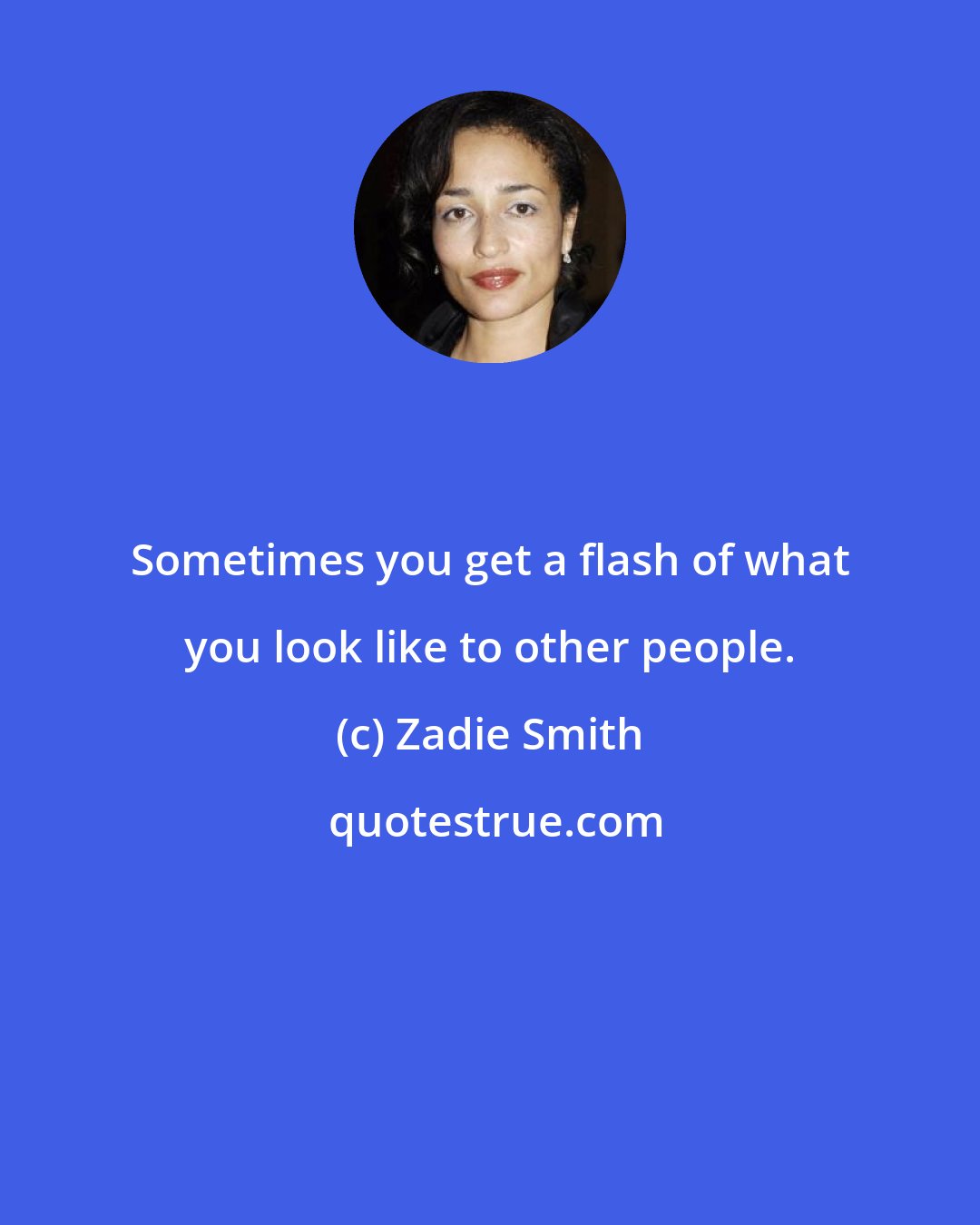 Zadie Smith: Sometimes you get a flash of what you look like to other people.