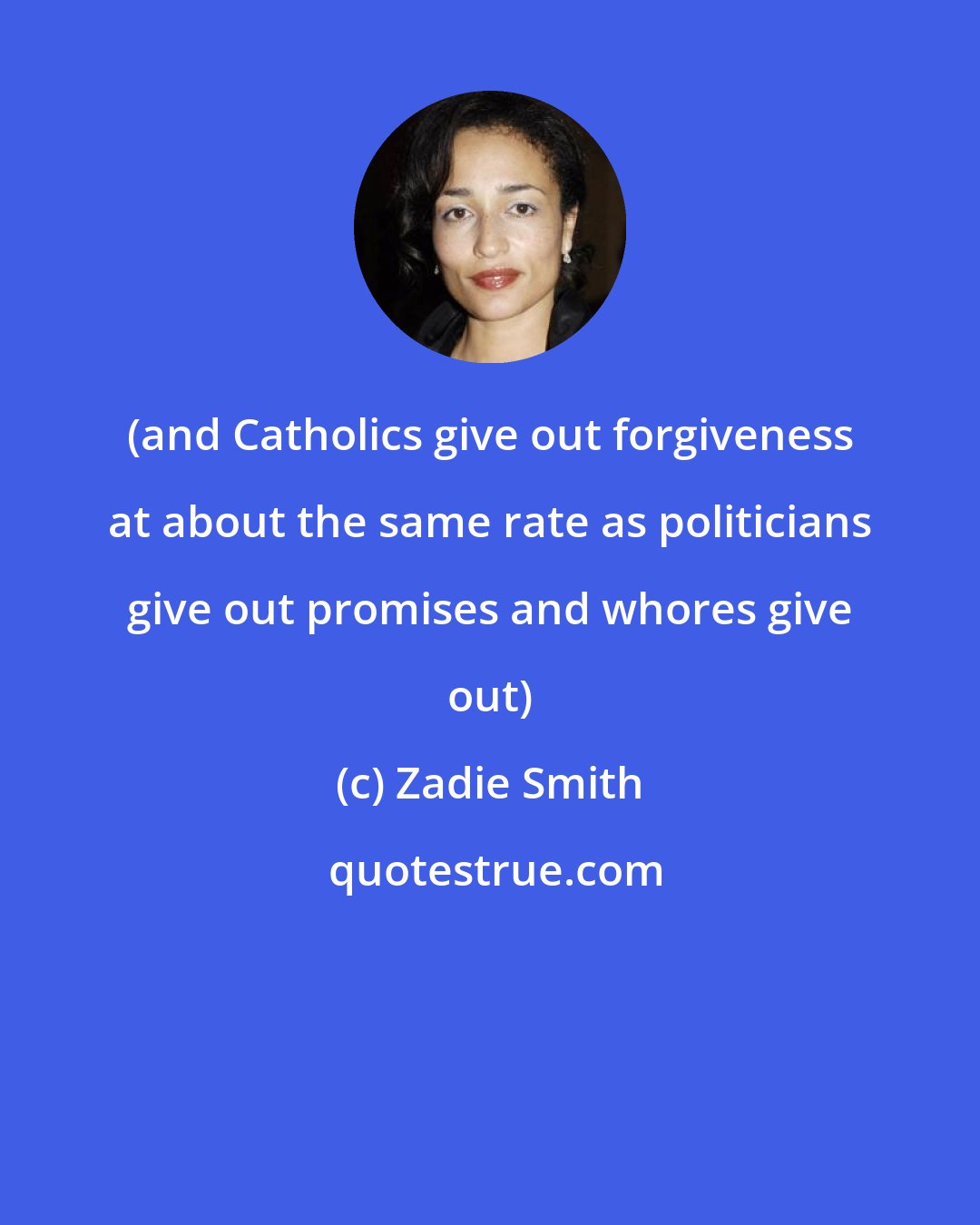 Zadie Smith: (and Catholics give out forgiveness at about the same rate as politicians give out promises and whores give out)