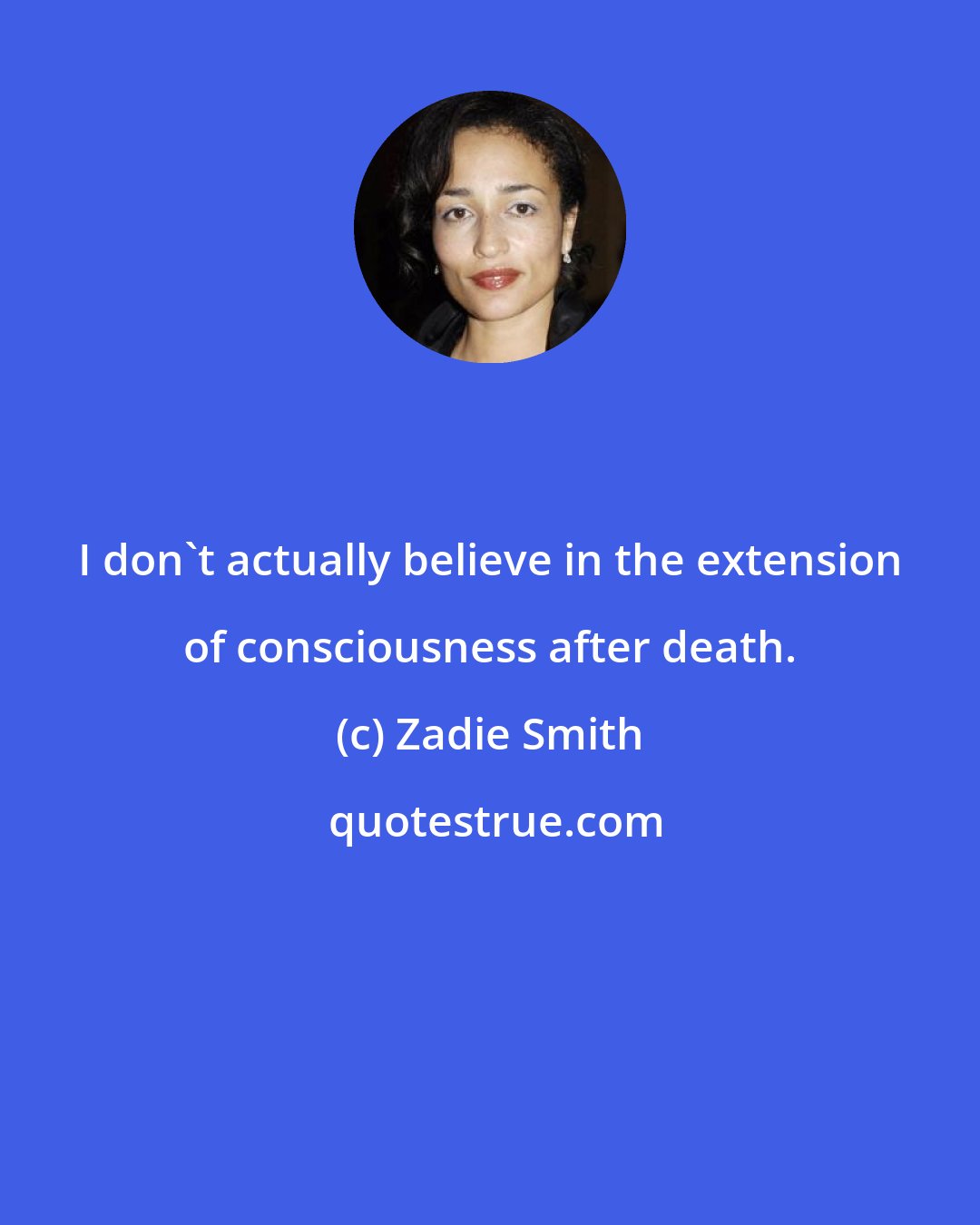 Zadie Smith: I don't actually believe in the extension of consciousness after death.