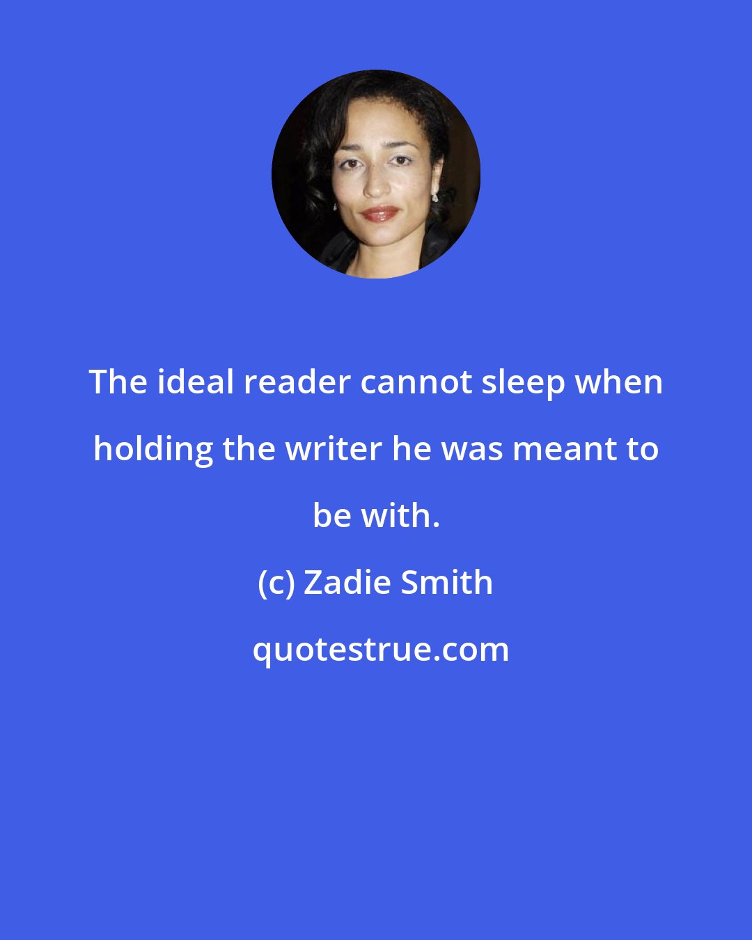 Zadie Smith: The ideal reader cannot sleep when holding the writer he was meant to be with.