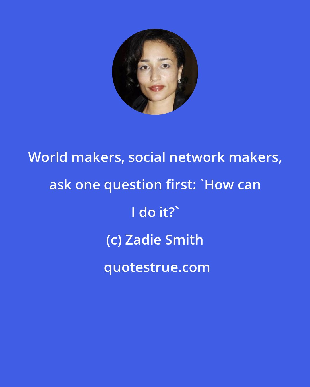 Zadie Smith: World makers, social network makers, ask one question first: 'How can I do it?'