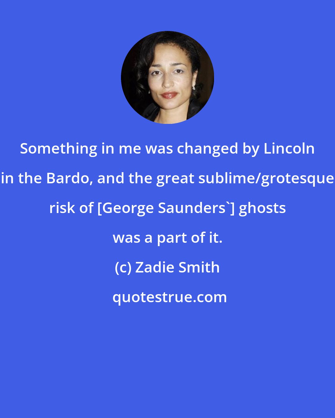 Zadie Smith: Something in me was changed by Lincoln in the Bardo, and the great sublime/grotesque risk of [George Saunders'] ghosts was a part of it.