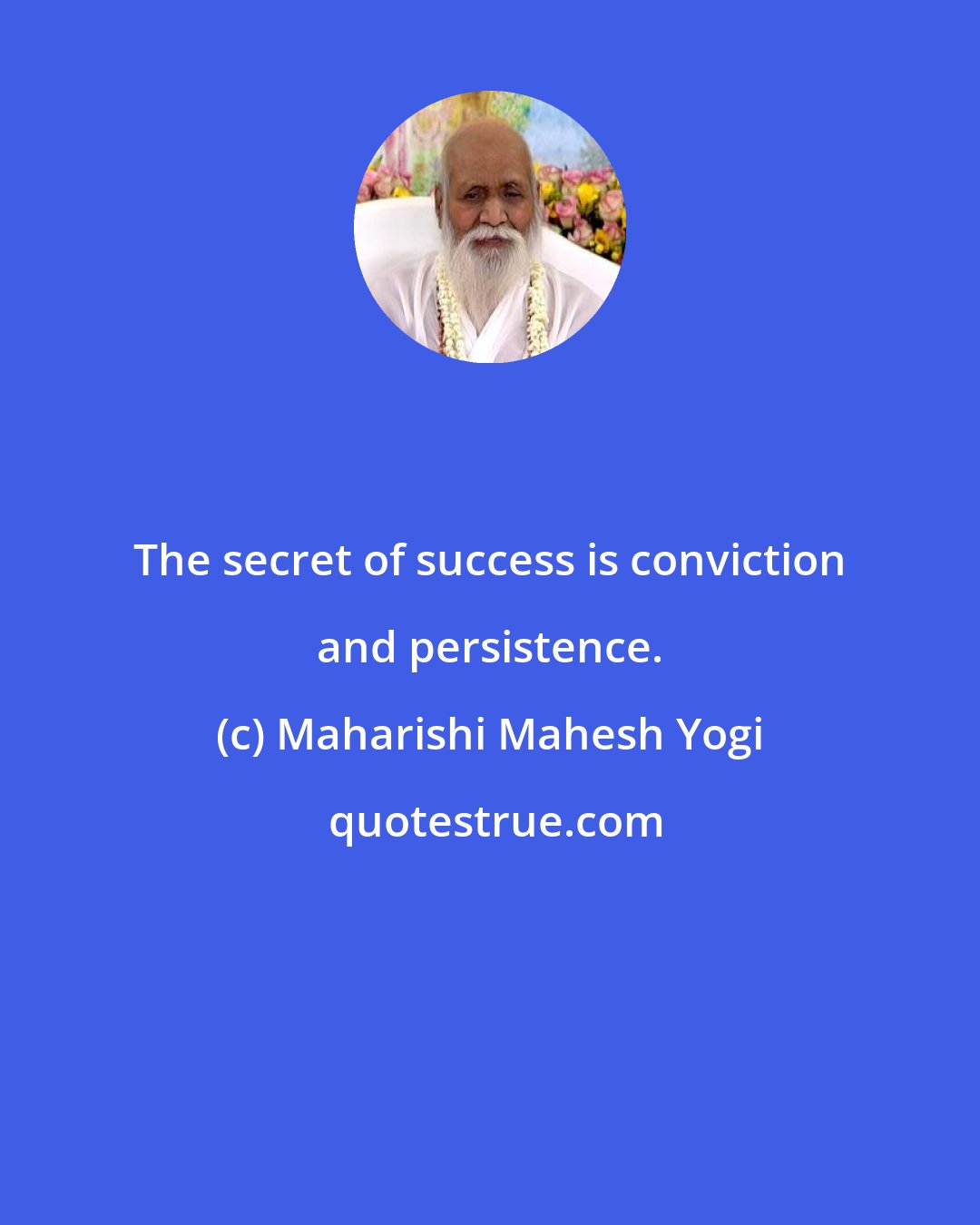 Maharishi Mahesh Yogi: The secret of success is conviction and persistence.