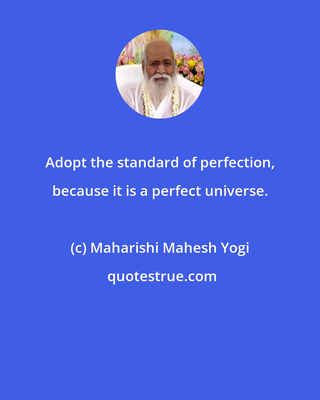 Maharishi Mahesh Yogi: Adopt the standard of perfection, because it is a perfect universe.