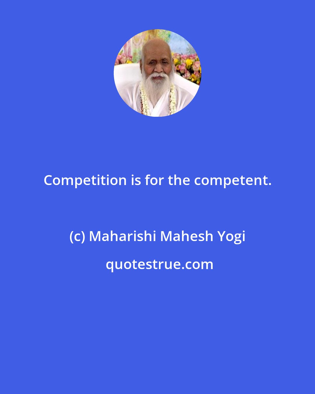 Maharishi Mahesh Yogi: Competition is for the competent.