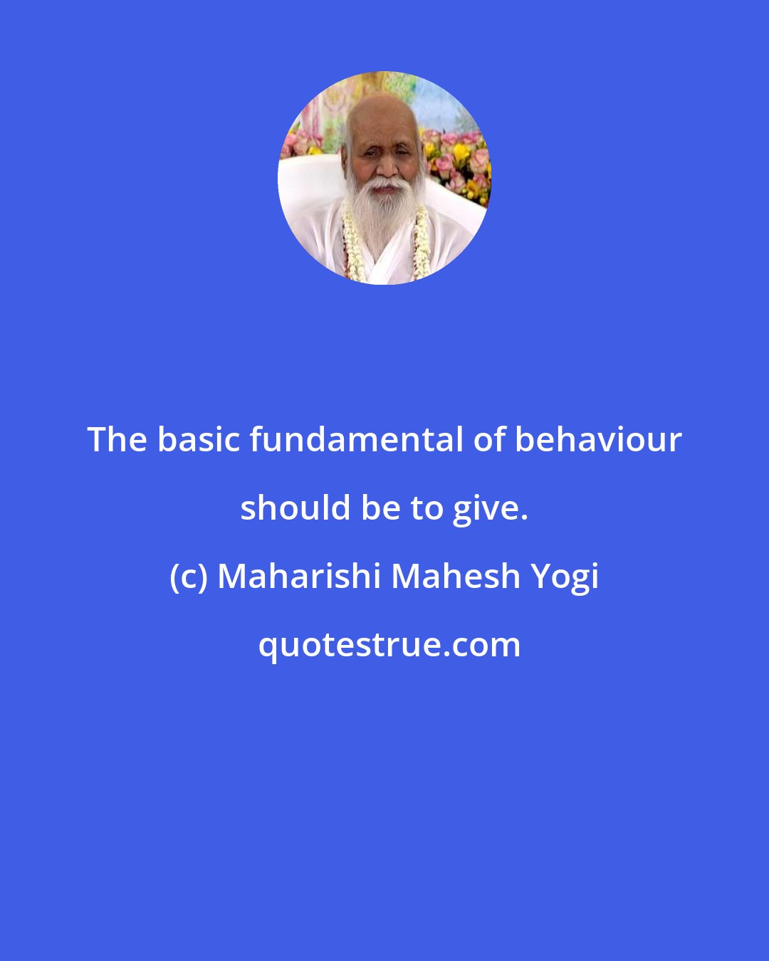 Maharishi Mahesh Yogi: The basic fundamental of behaviour should be to give.