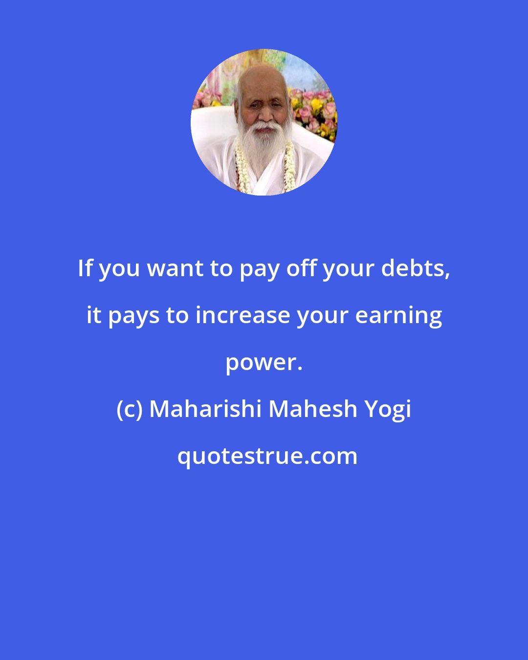 Maharishi Mahesh Yogi: If you want to pay off your debts, it pays to increase your earning power.