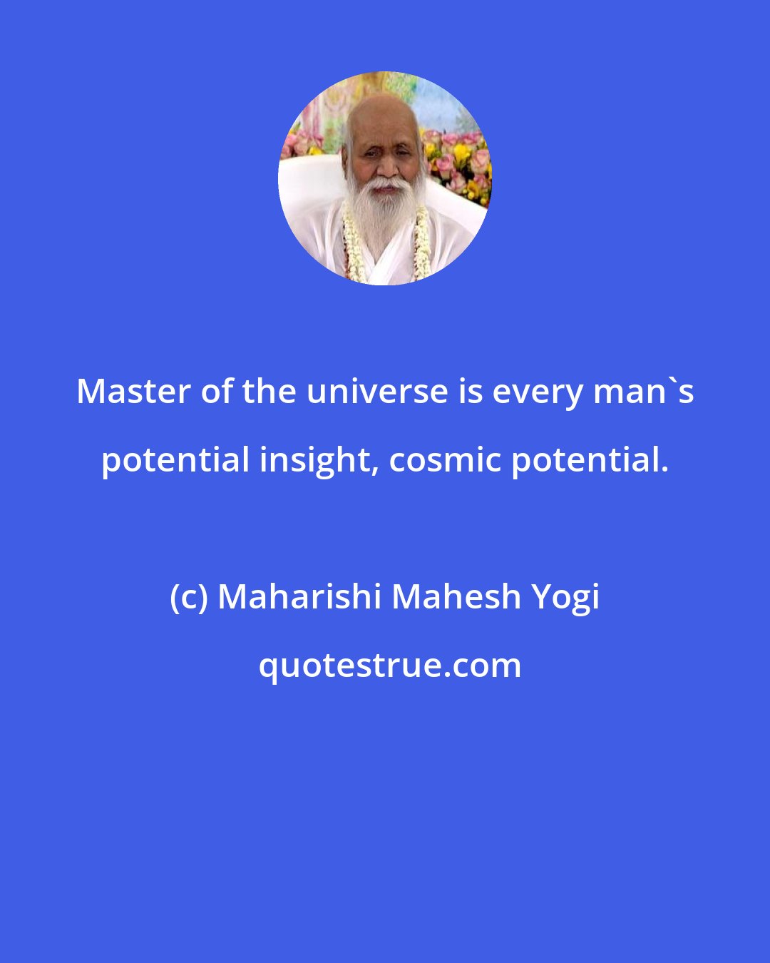 Maharishi Mahesh Yogi: Master of the universe is every man's potential insight, cosmic potential.