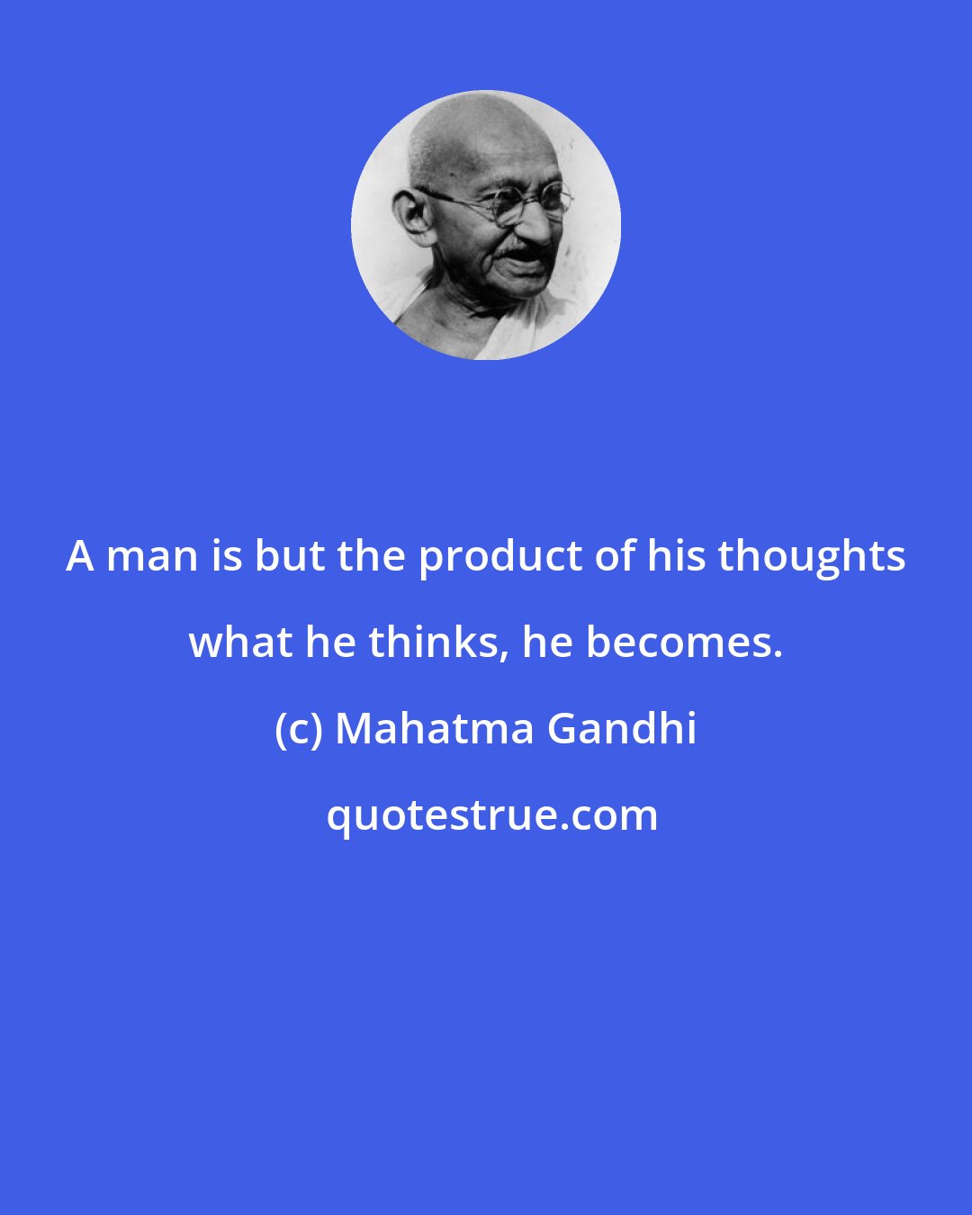 Mahatma Gandhi: A man is but the product of his thoughts what he thinks, he becomes.