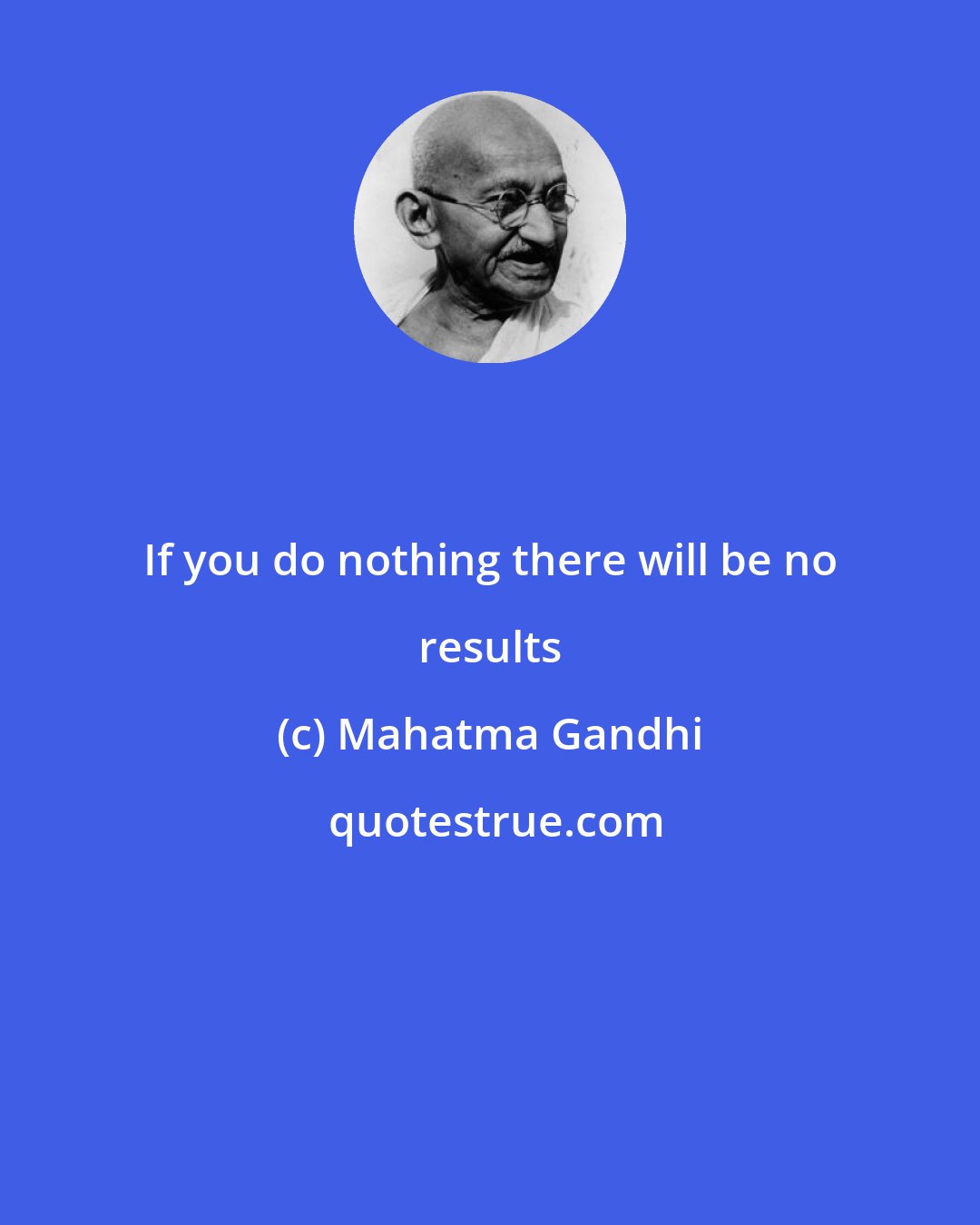 Mahatma Gandhi: If you do nothing there will be no results