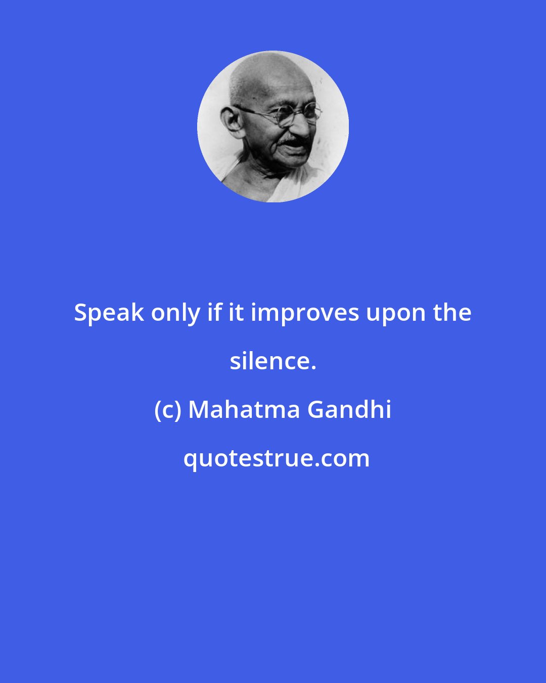 Mahatma Gandhi: Speak only if it improves upon the silence.