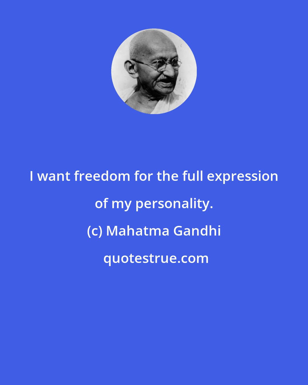 Mahatma Gandhi: I want freedom for the full expression of my personality.