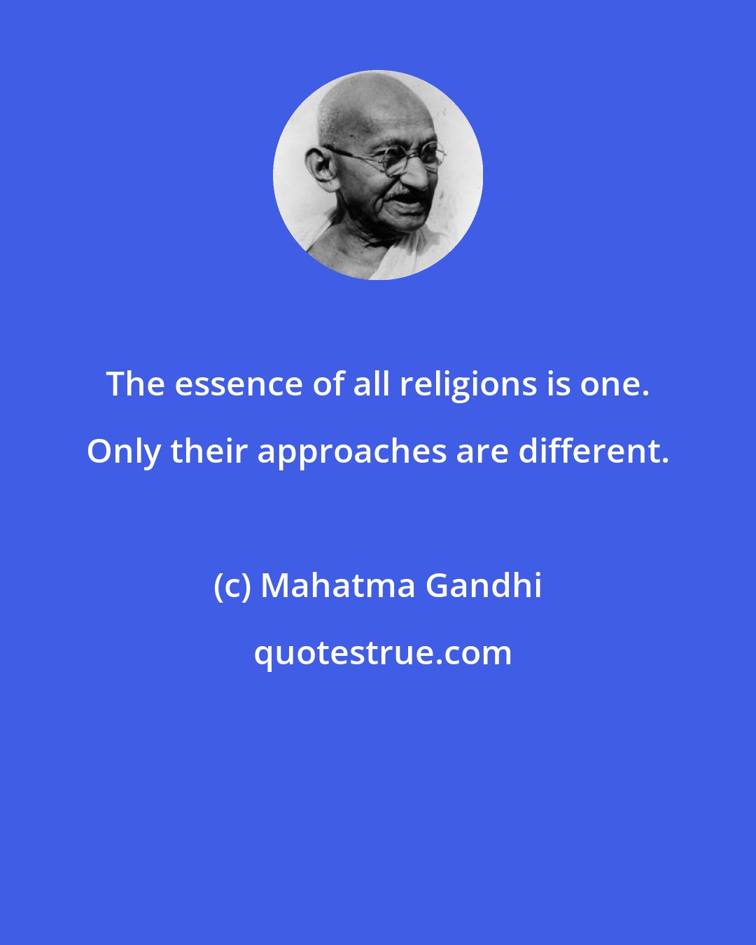 Mahatma Gandhi: The essence of all religions is one. Only their approaches are different.