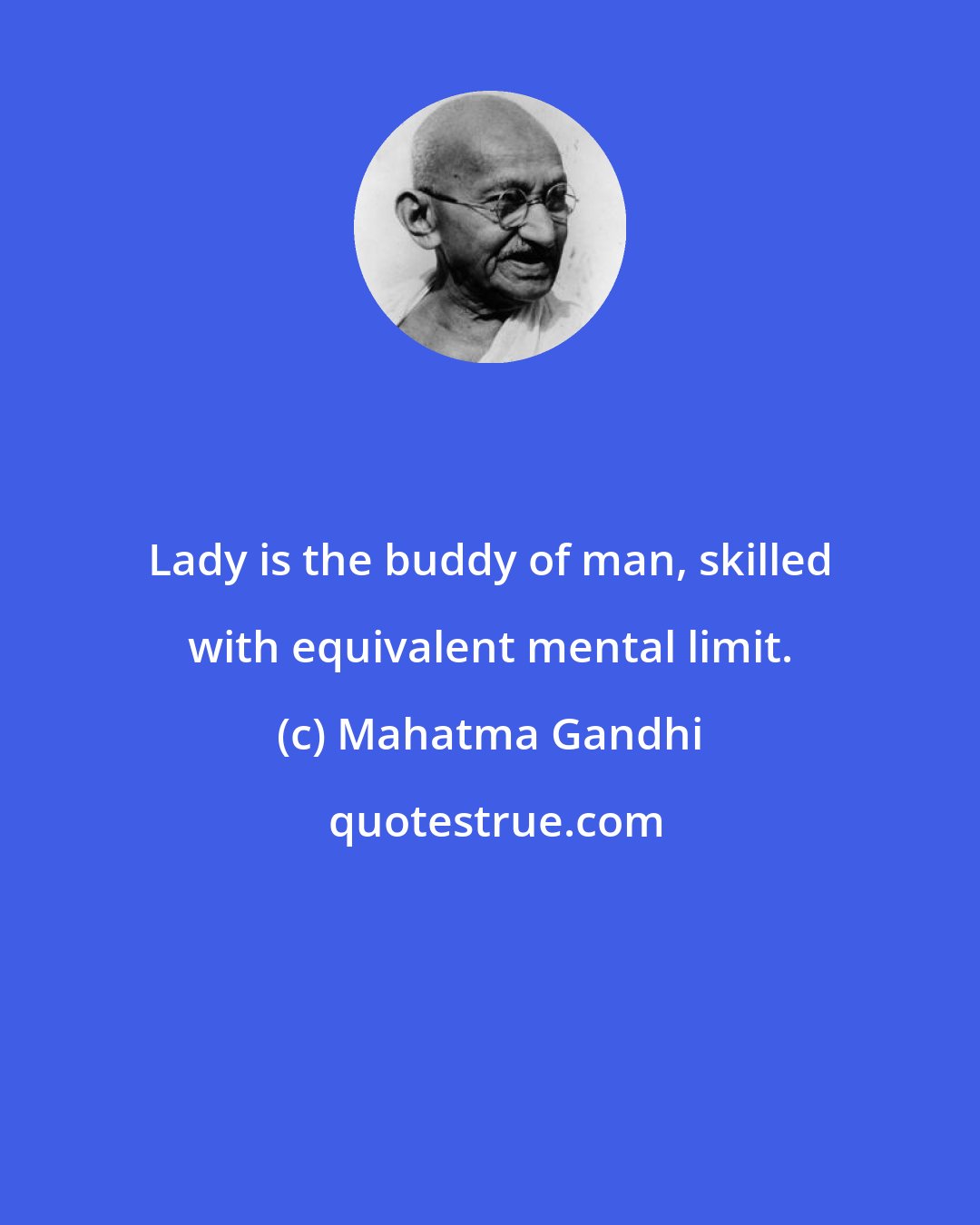 Mahatma Gandhi: Lady is the buddy of man, skilled with equivalent mental limit.