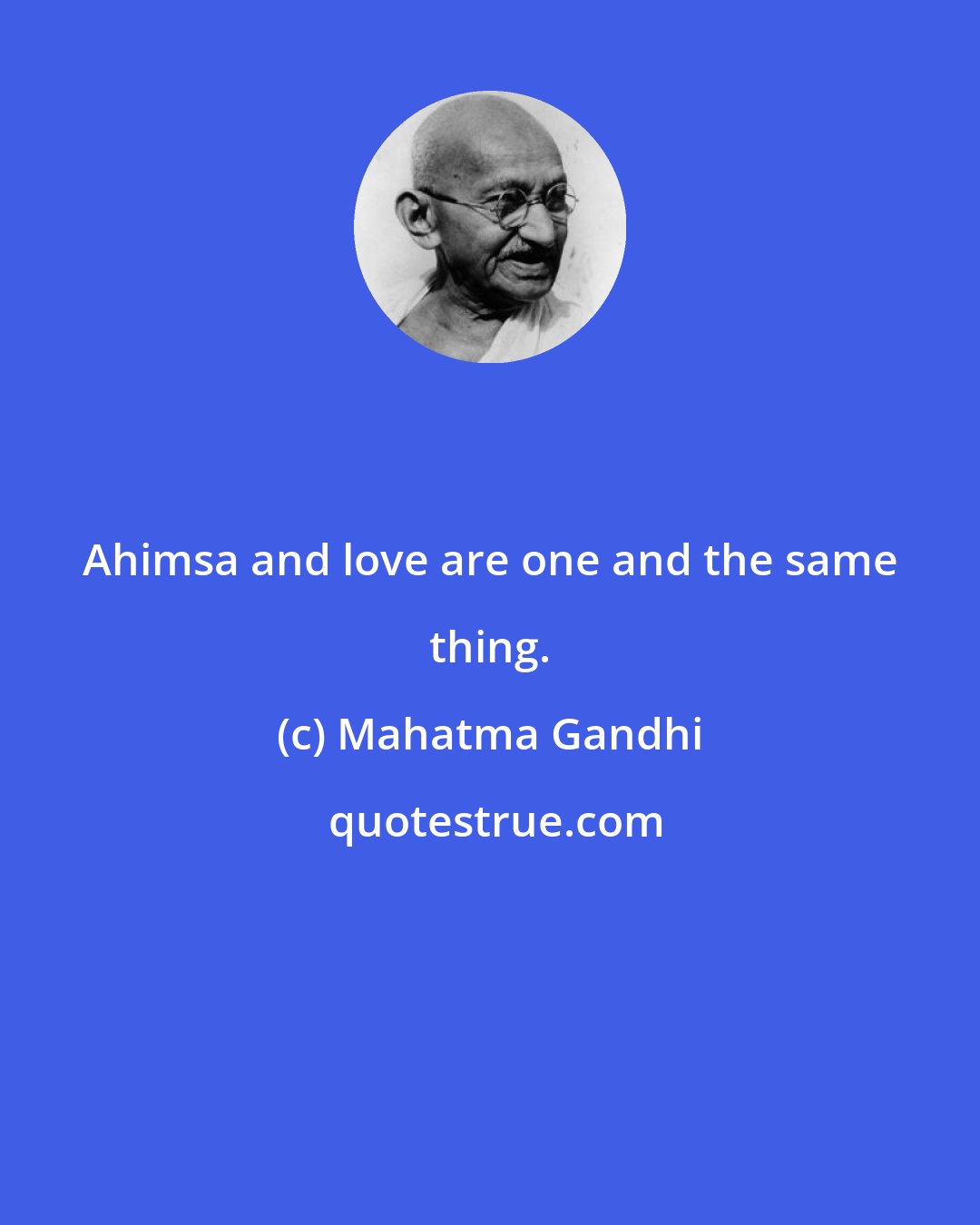 Mahatma Gandhi: Ahimsa and love are one and the same thing.