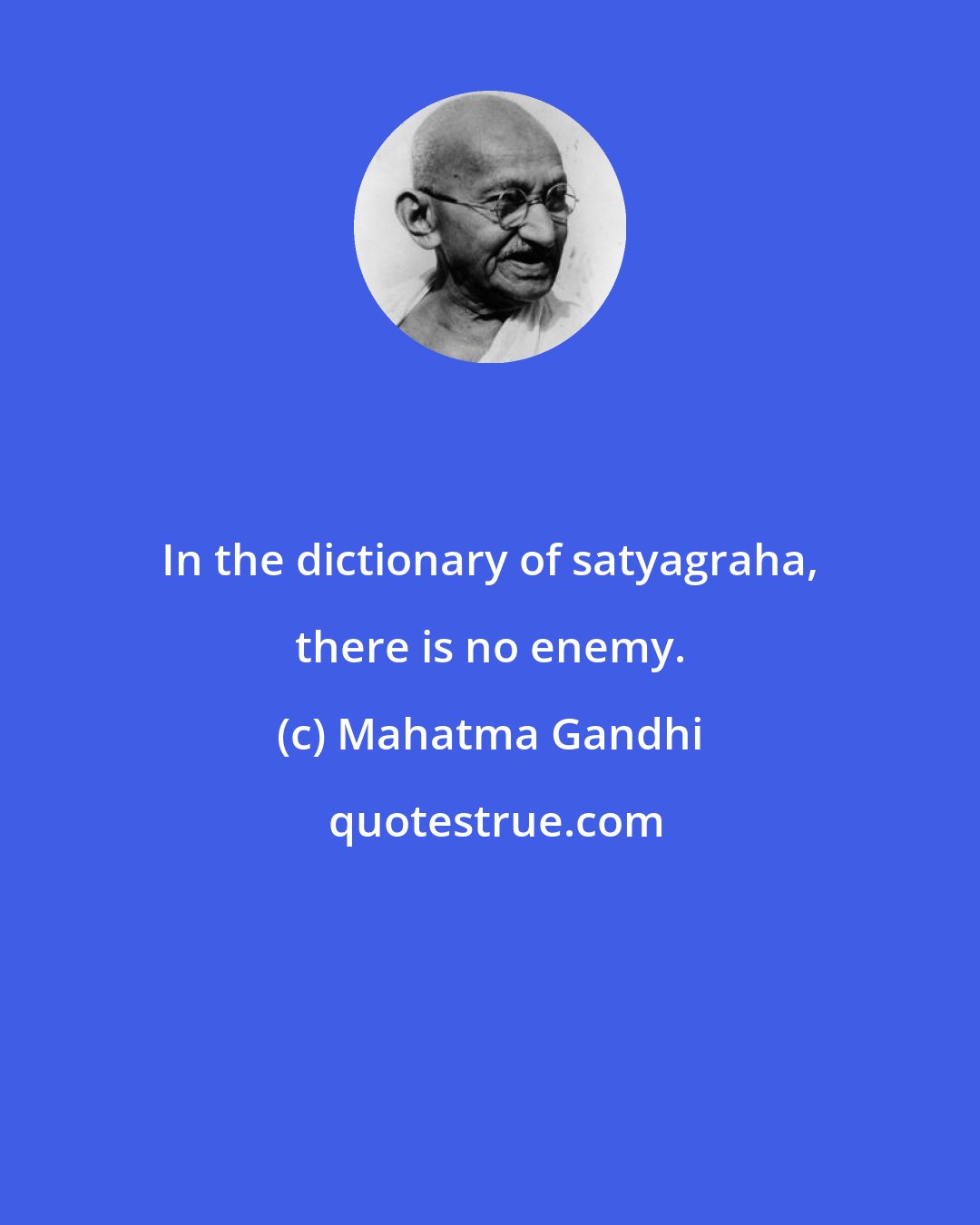 Mahatma Gandhi: In the dictionary of satyagraha, there is no enemy.