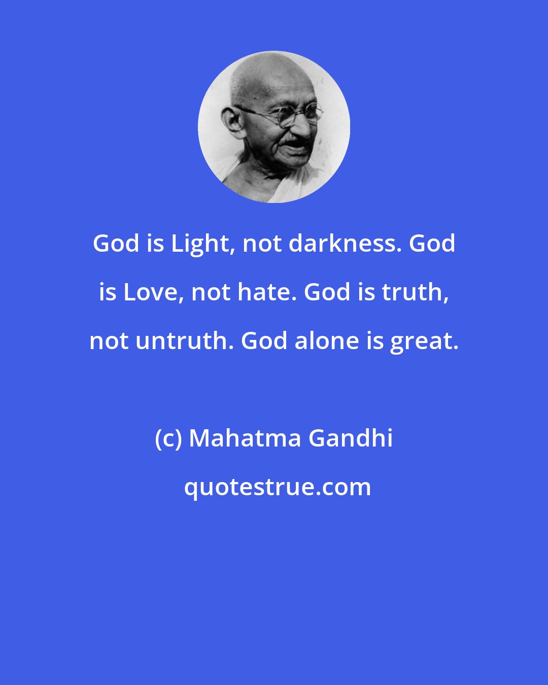 Mahatma Gandhi: God is Light, not darkness. God is Love, not hate. God is truth, not untruth. God alone is great.