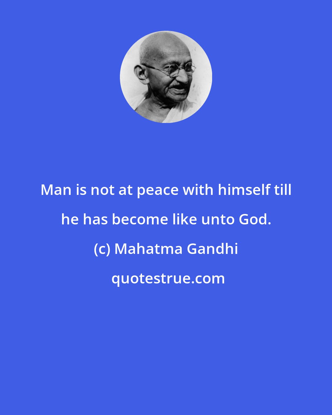 Mahatma Gandhi: Man is not at peace with himself till he has become like unto God.