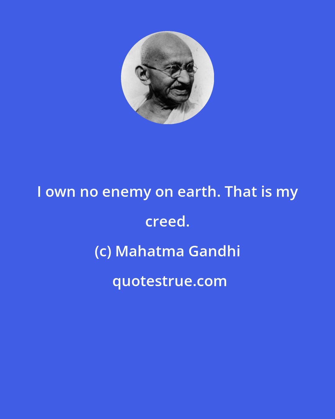 Mahatma Gandhi: I own no enemy on earth. That is my creed.