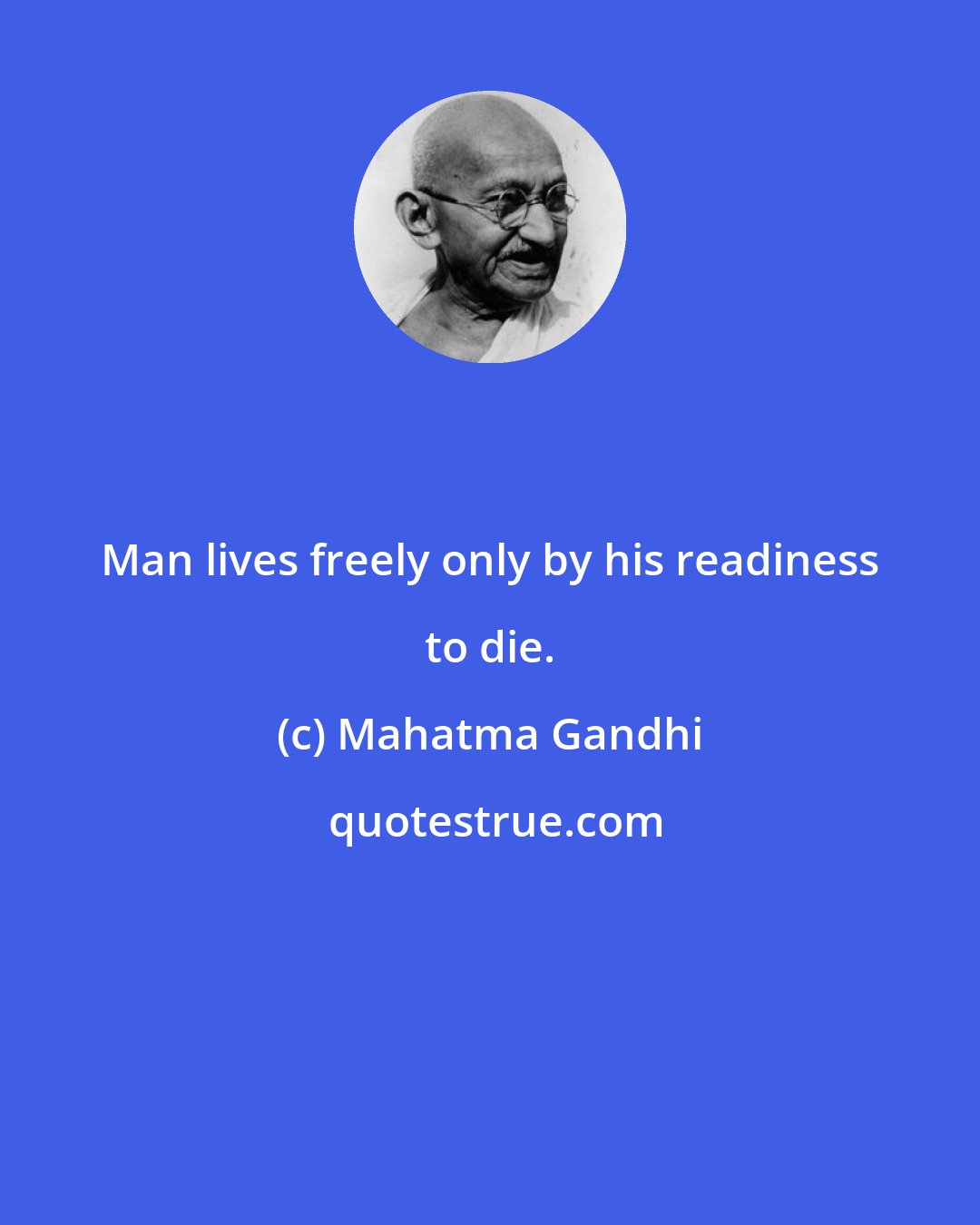 Mahatma Gandhi: Man lives freely only by his readiness to die.