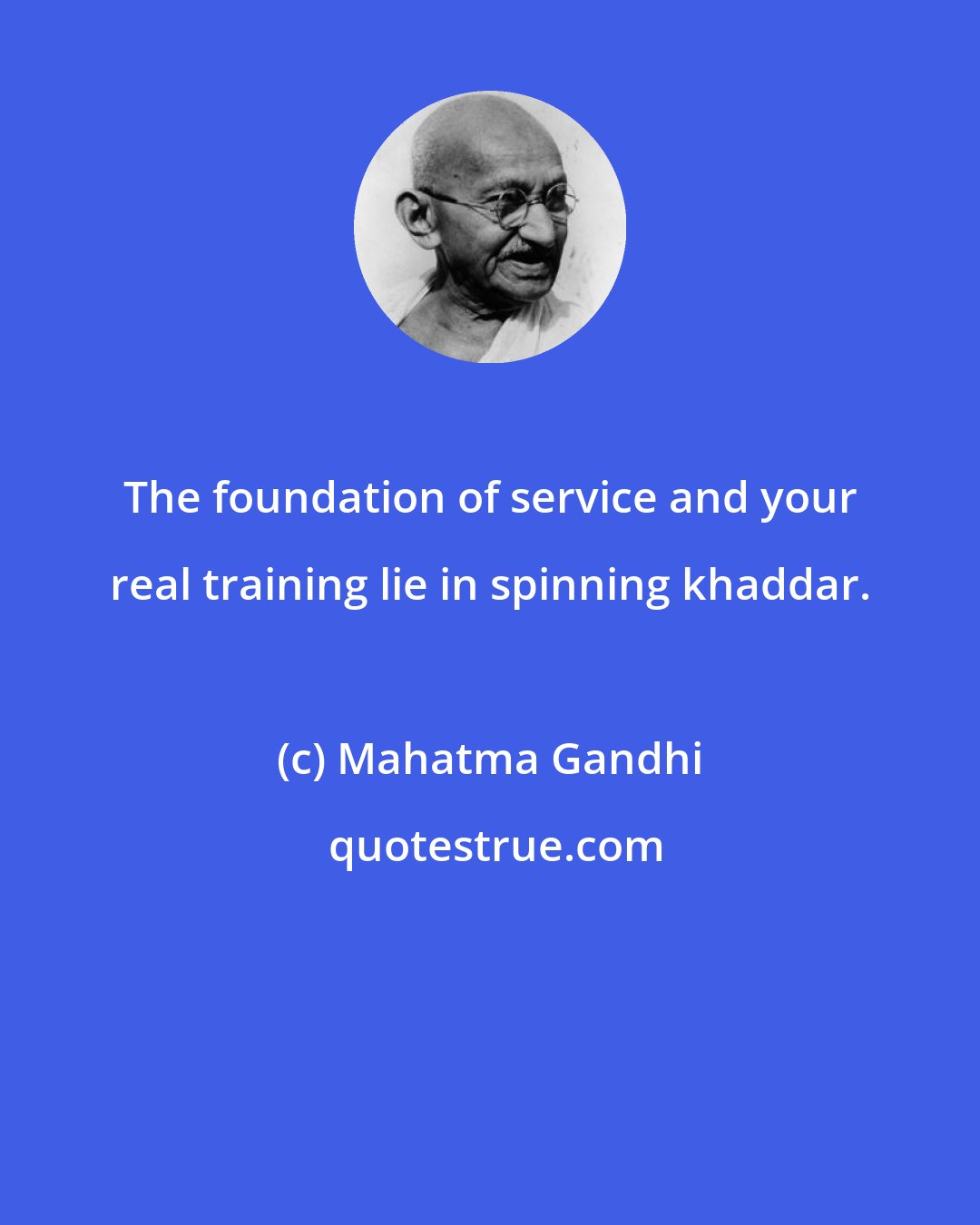 Mahatma Gandhi: The foundation of service and your real training lie in spinning khaddar.