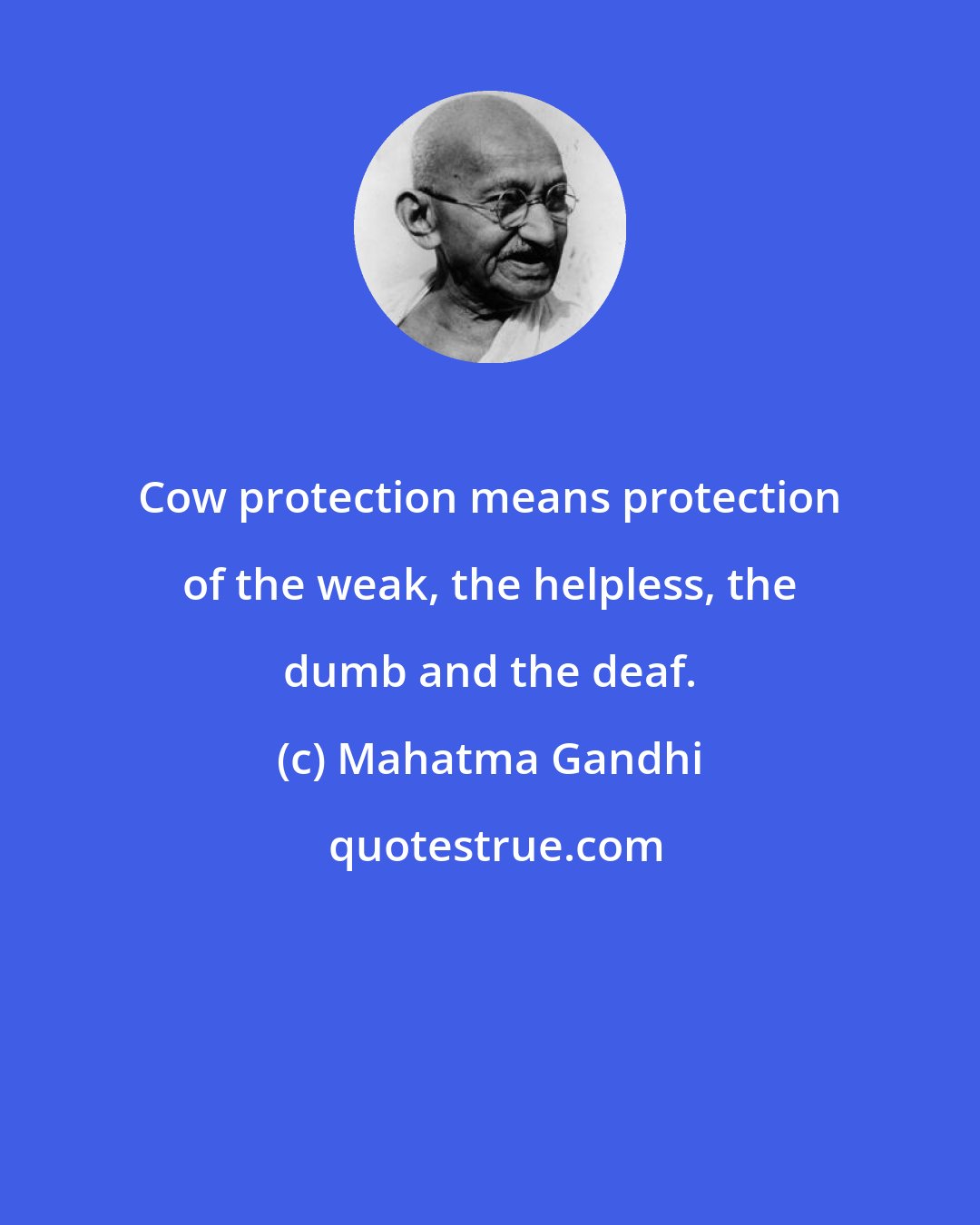 Mahatma Gandhi: Cow protection means protection of the weak, the helpless, the dumb and the deaf.