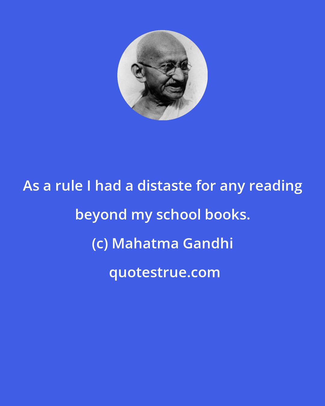 Mahatma Gandhi: As a rule I had a distaste for any reading beyond my school books.