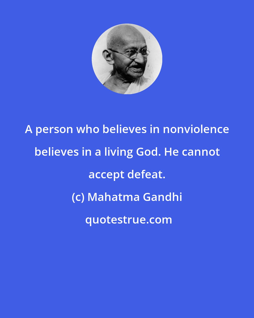 Mahatma Gandhi: A person who believes in nonviolence believes in a living God. He cannot accept defeat.