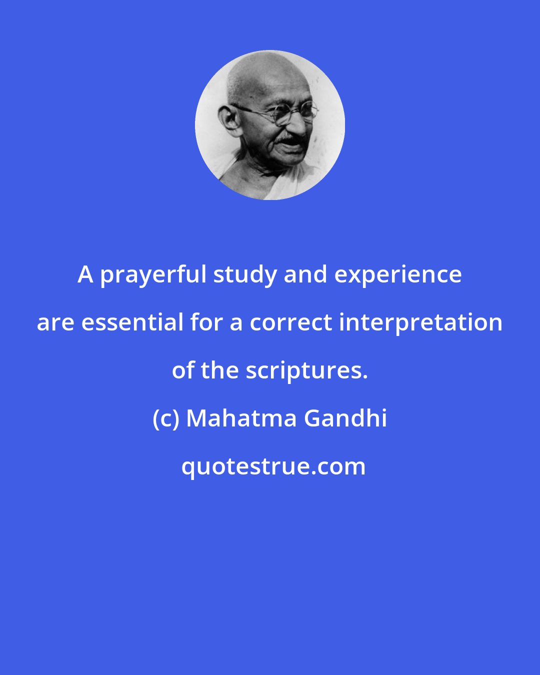 Mahatma Gandhi: A prayerful study and experience are essential for a correct interpretation of the scriptures.