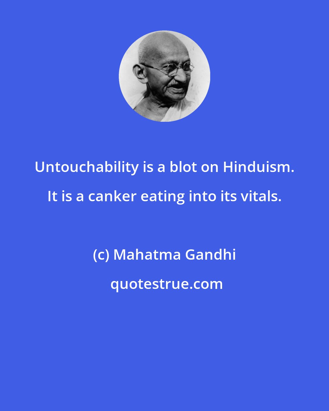 Mahatma Gandhi: Untouchability is a blot on Hinduism. It is a canker eating into its vitals.