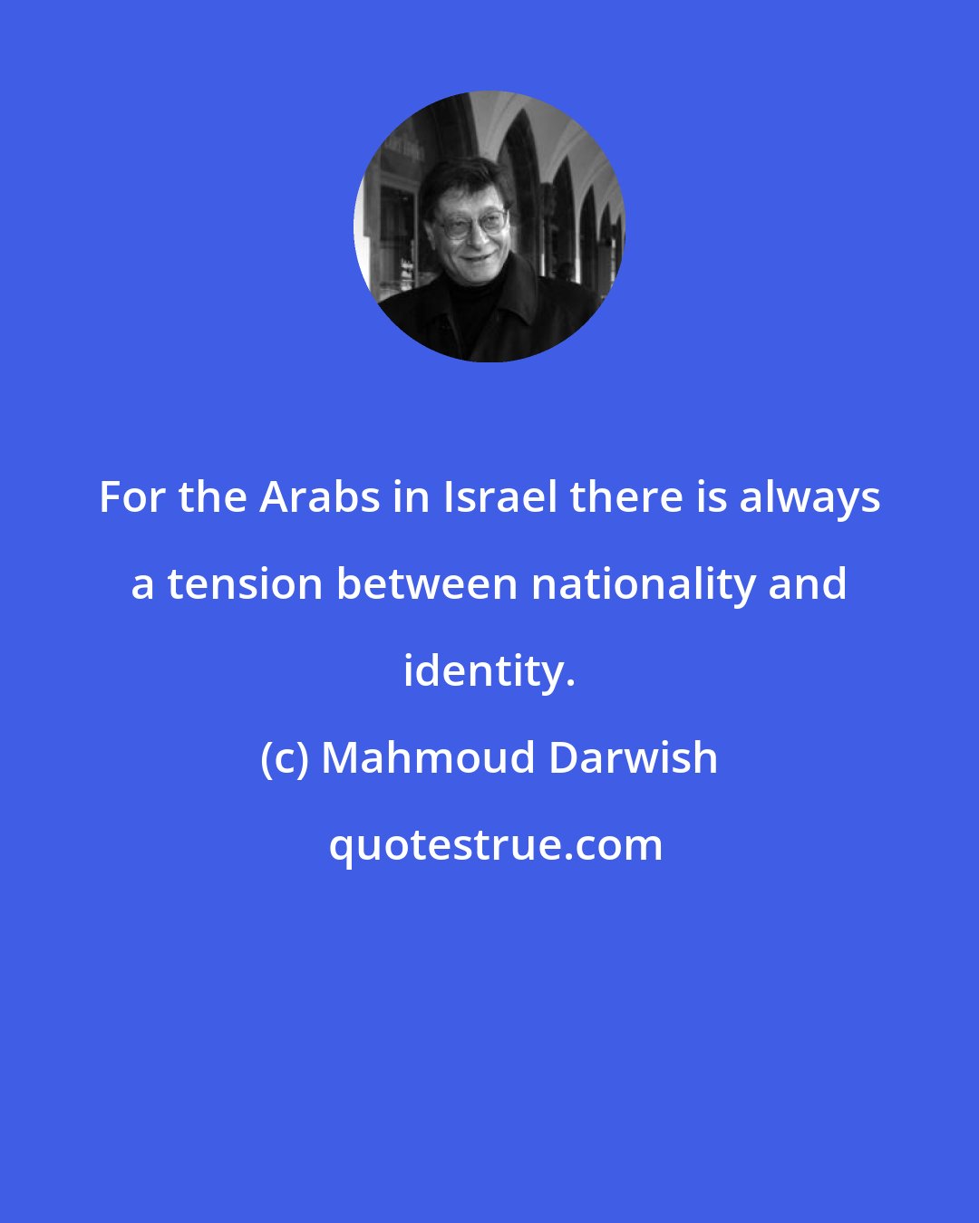 Mahmoud Darwish: For the Arabs in Israel there is always a tension between nationality and identity.