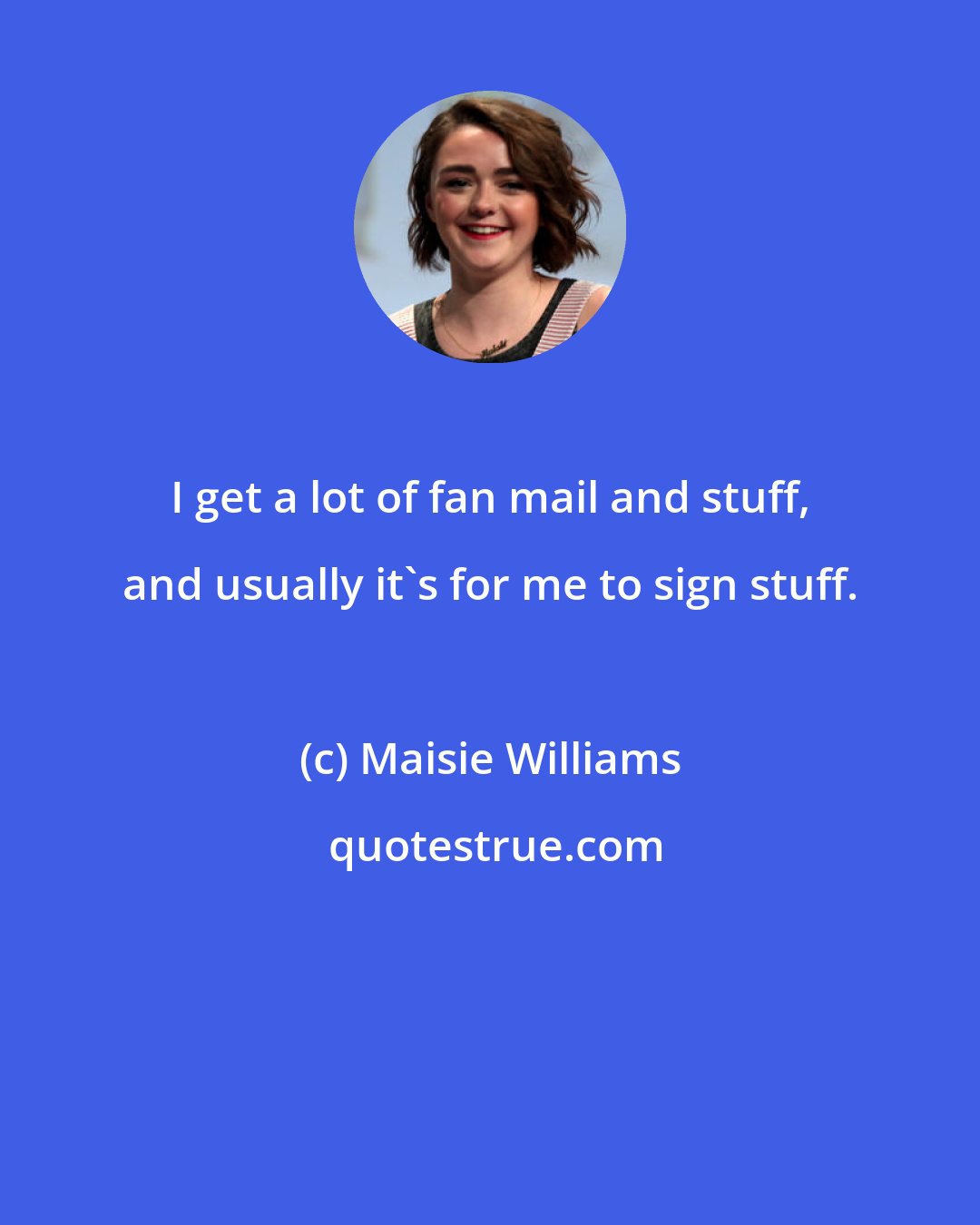 Maisie Williams: I get a lot of fan mail and stuff, and usually it's for me to sign stuff.