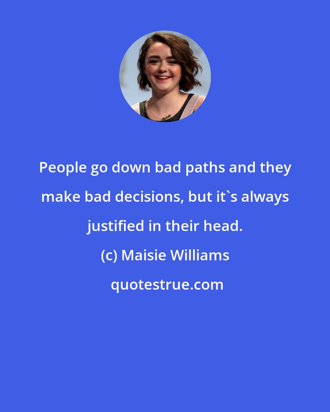 Maisie Williams: People go down bad paths and they make bad decisions, but it's always justified in their head.