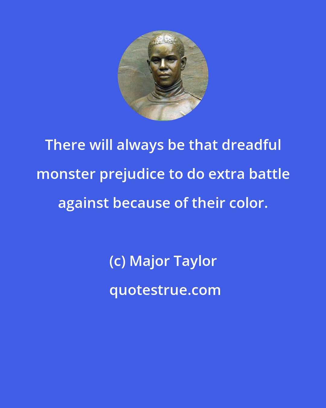 Major Taylor: There will always be that dreadful monster prejudice to do extra battle against because of their color.
