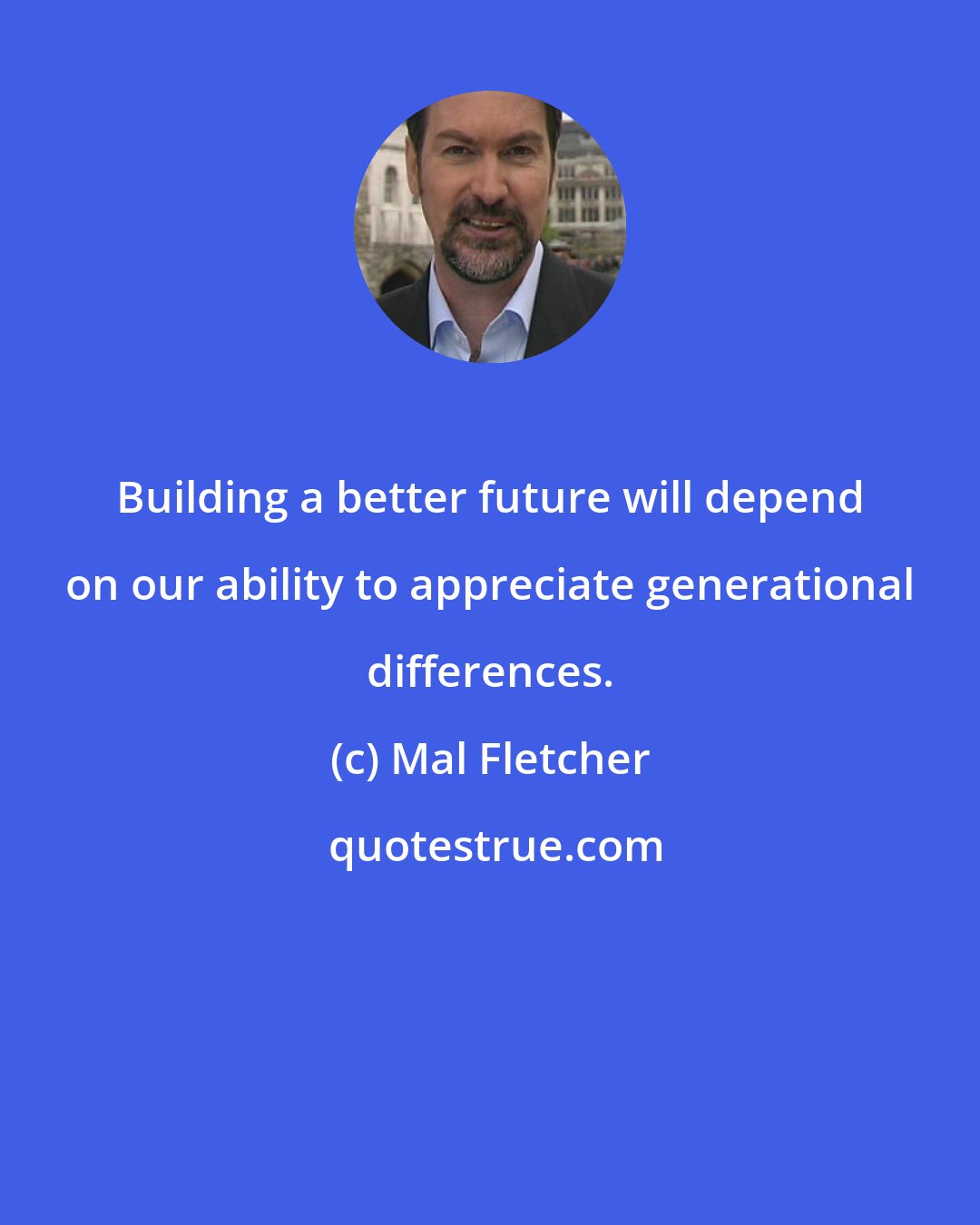 Mal Fletcher: Building a better future will depend on our ability to appreciate generational differences.