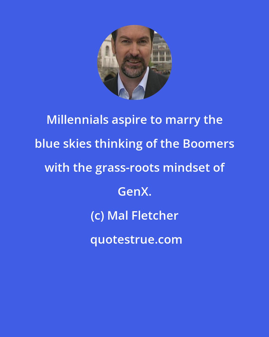 Mal Fletcher: Millennials aspire to marry the blue skies thinking of the Boomers with the grass-roots mindset of GenX.