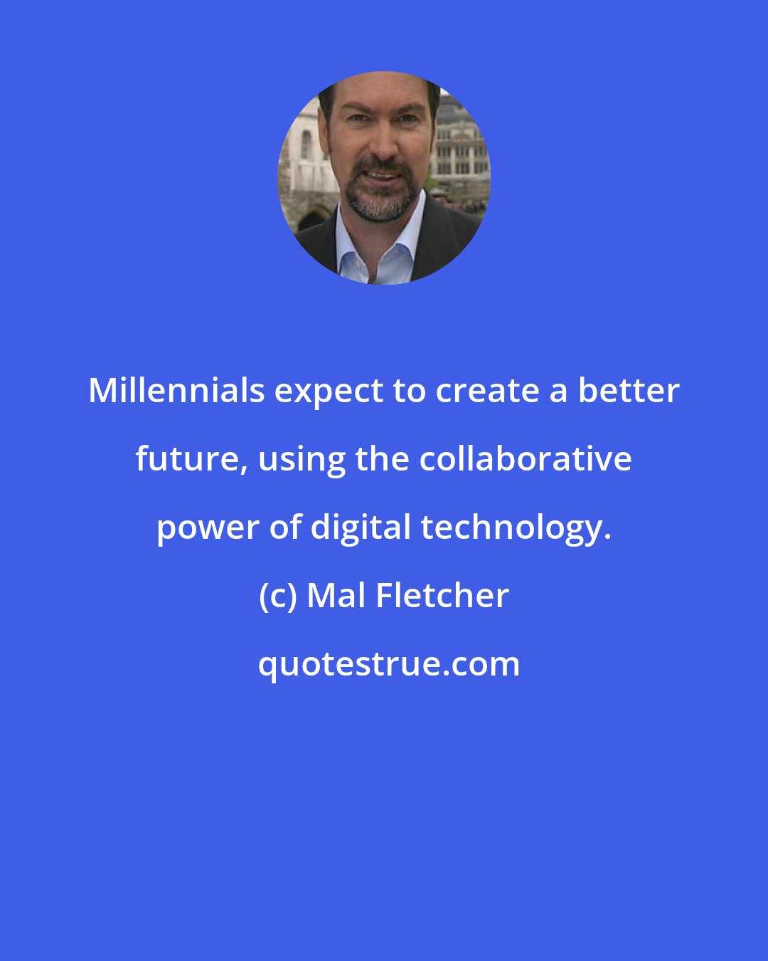 Mal Fletcher: Millennials expect to create a better future, using the collaborative power of digital technology.