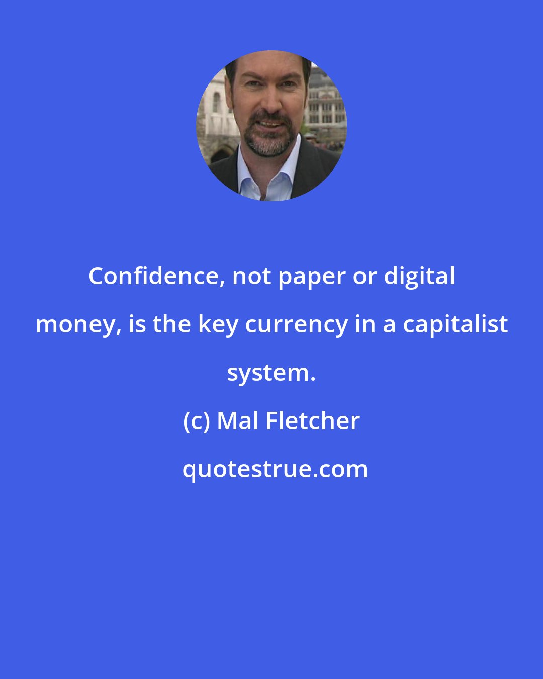 Mal Fletcher: Confidence, not paper or digital money, is the key currency in a capitalist system.