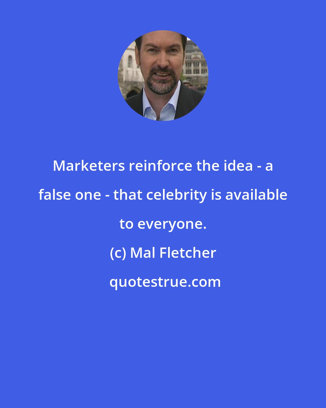 Mal Fletcher: Marketers reinforce the idea - a false one - that celebrity is available to everyone.