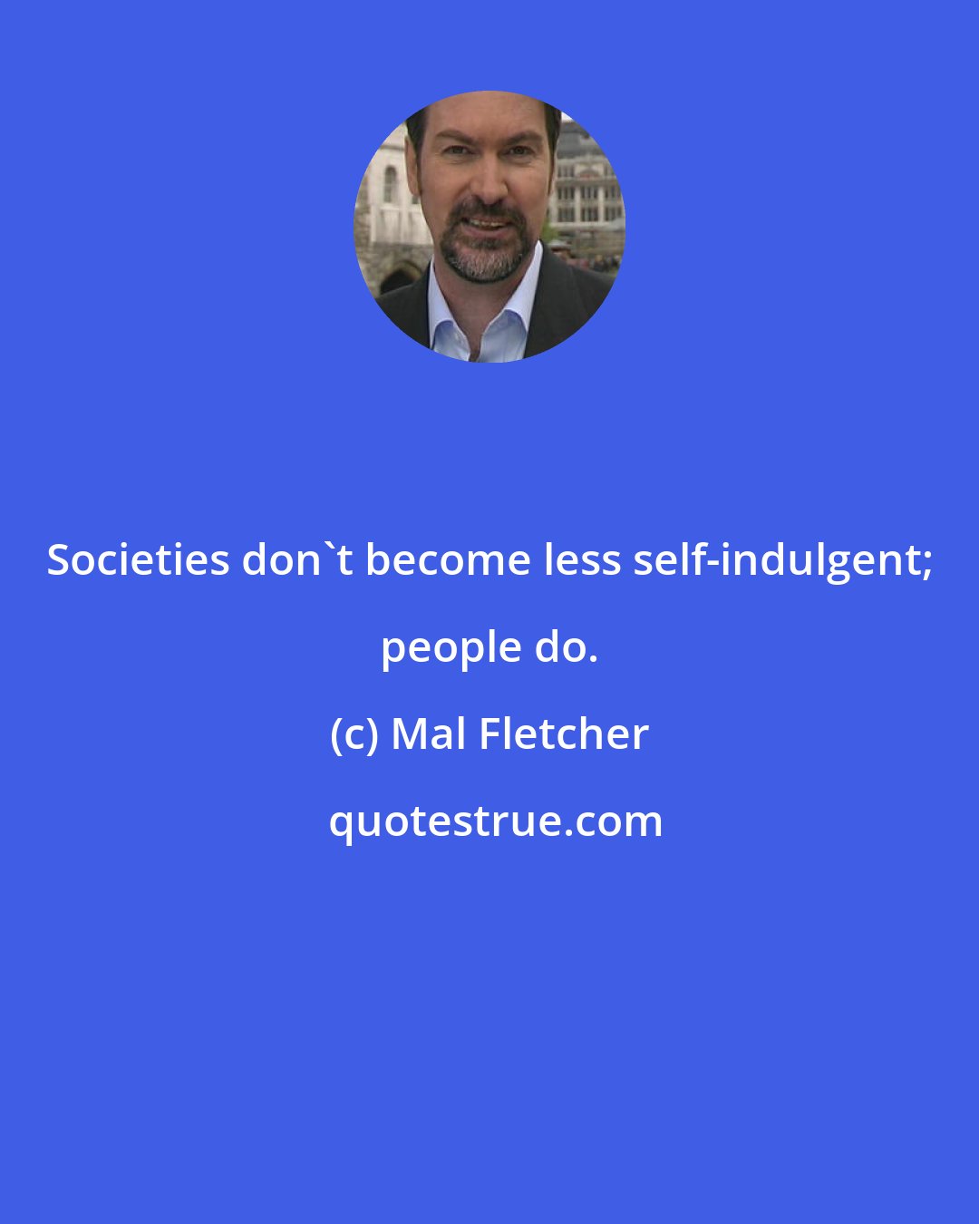 Mal Fletcher: Societies don't become less self-indulgent; people do.