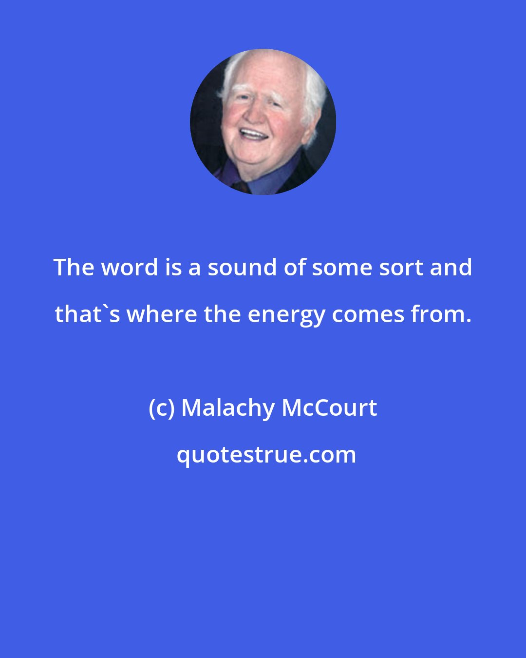 Malachy McCourt: The word is a sound of some sort and that's where the energy comes from.