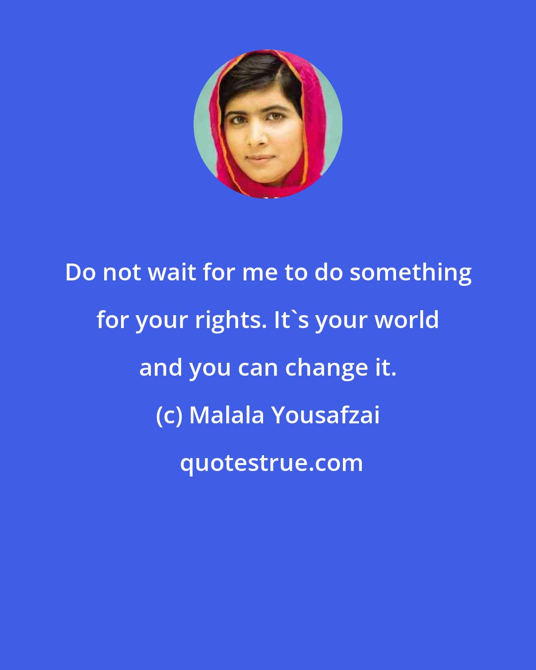 Malala Yousafzai: Do not wait for me to do something for your rights. It's your world and you can change it.