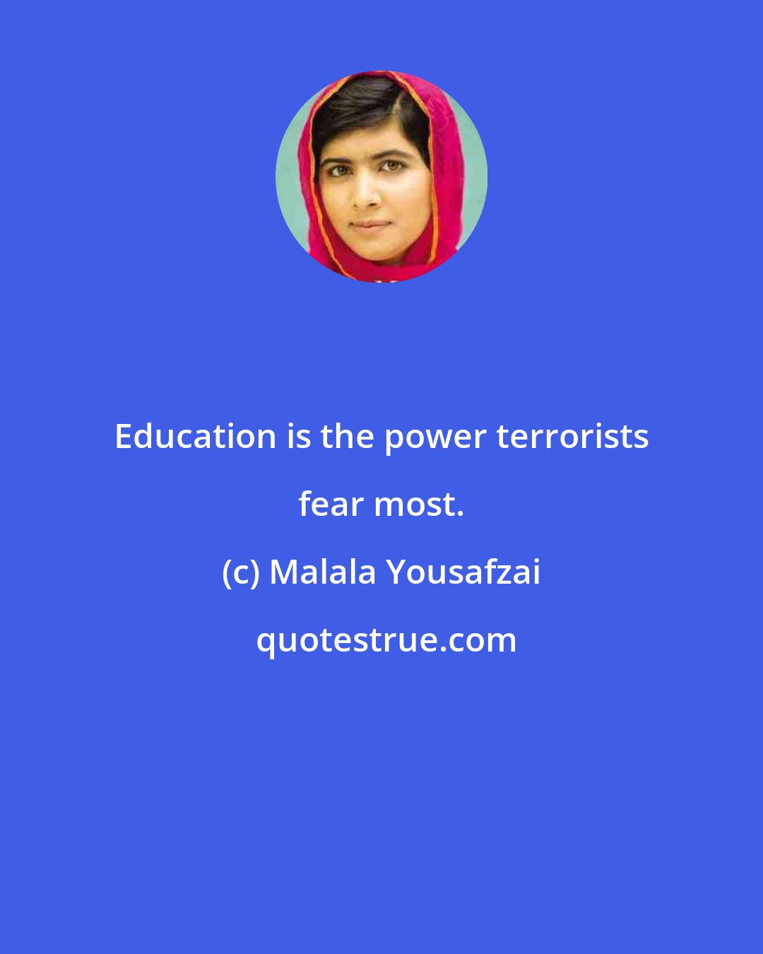 Malala Yousafzai: Education is the power terrorists fear most.