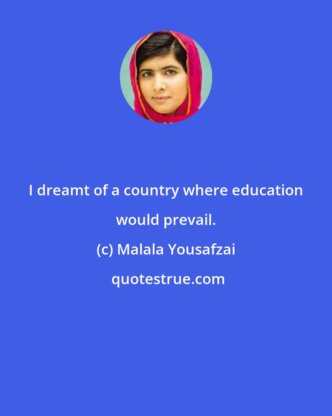 Malala Yousafzai: I dreamt of a country where education would prevail.