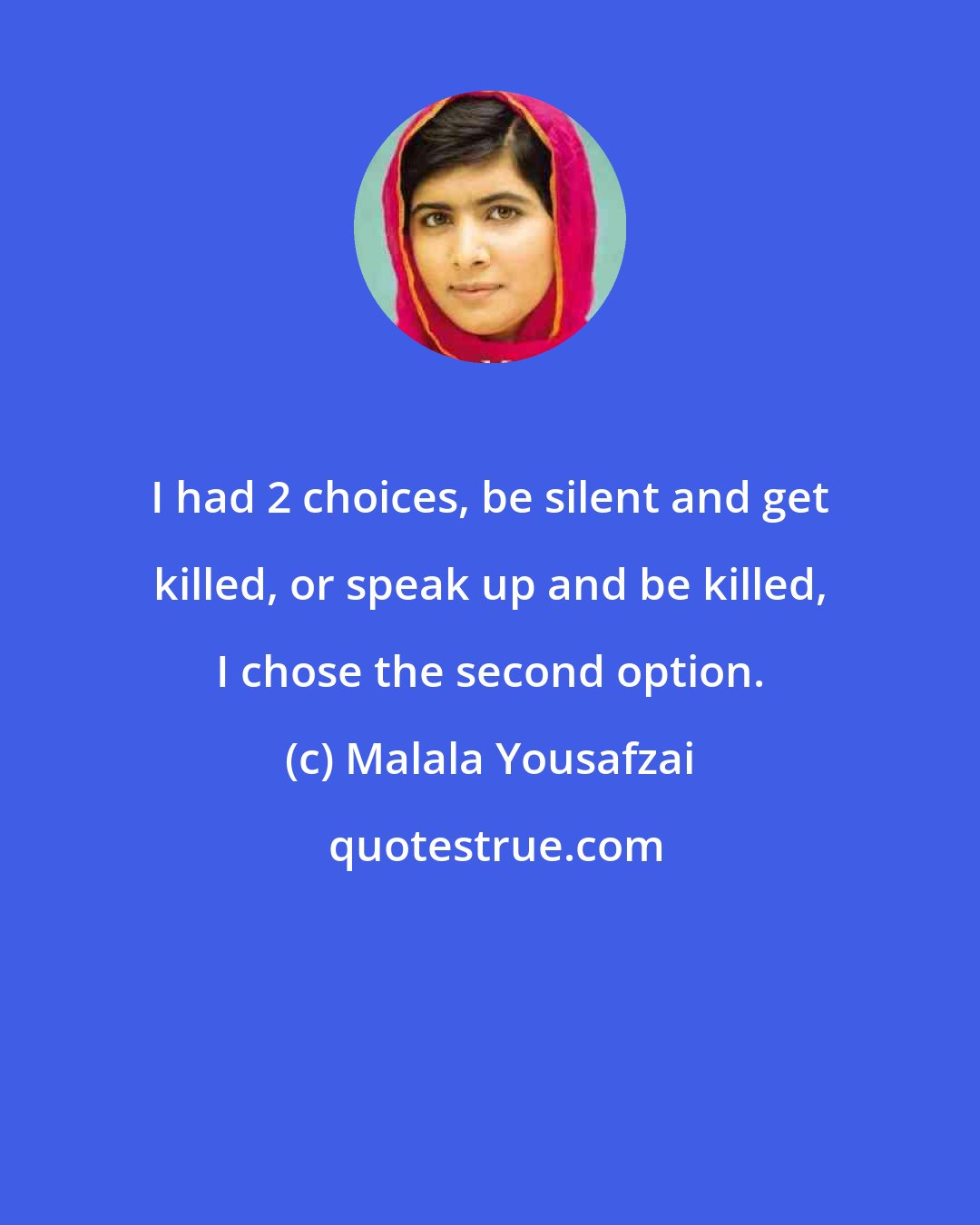 Malala Yousafzai: I had 2 choices, be silent and get killed, or speak up and be killed, I chose the second option.