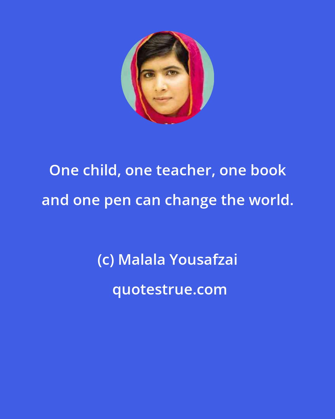 Malala Yousafzai: One child, one teacher, one book and one pen can change the world.