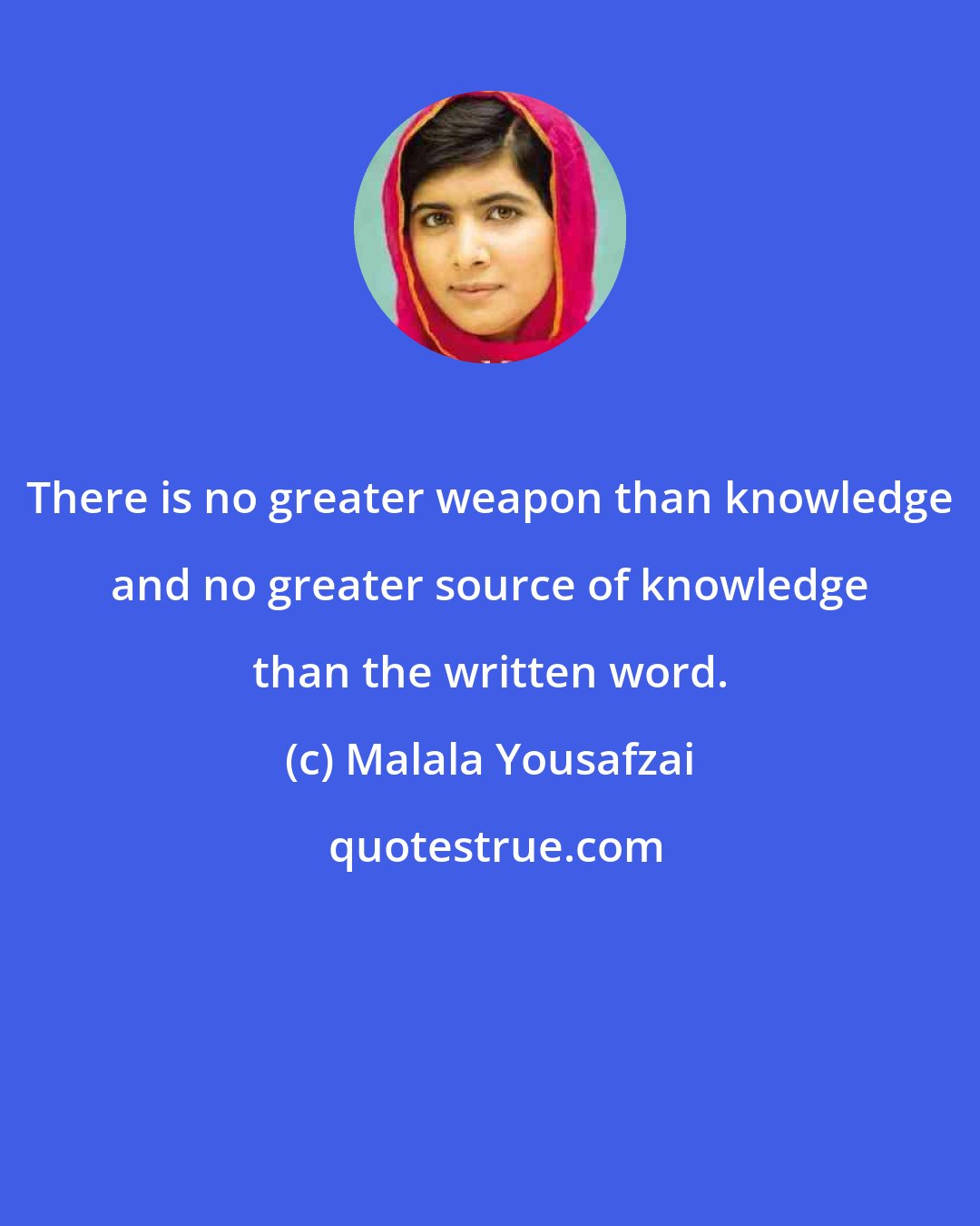 Malala Yousafzai: There is no greater weapon than knowledge and no greater source of knowledge than the written word.